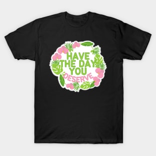 HAVE THE DAY YOU DESERVE TROPICAL WREATH T-Shirt